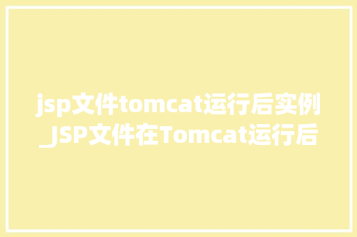 jsp文件tomcat运行后实例_JSP文件在Tomcat运行后的实例运行原理与方法操作