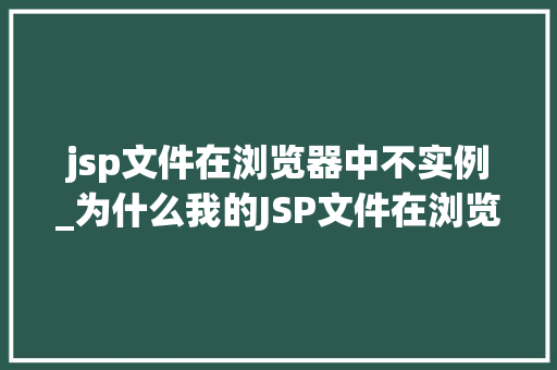 jsp文件在浏览器中不实例_为什么我的JSP文件在浏览器中不实例详细剖析原因及解决方法
