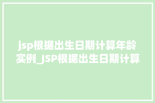 jsp根据出生日期计算年龄实例_JSP根据出生日期计算年龄实例轻松实现年龄计算功能
