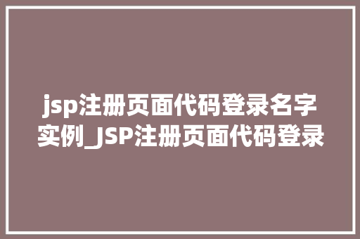 jsp注册页面代码登录名字实例_JSP注册页面代码登录名字实例实战与方法分享