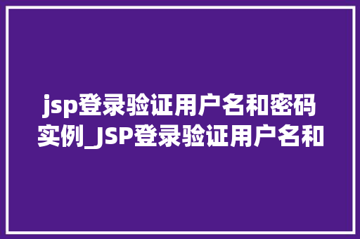 jsp登录验证用户名和密码实例_JSP登录验证用户名和密码实例实战与步骤详解