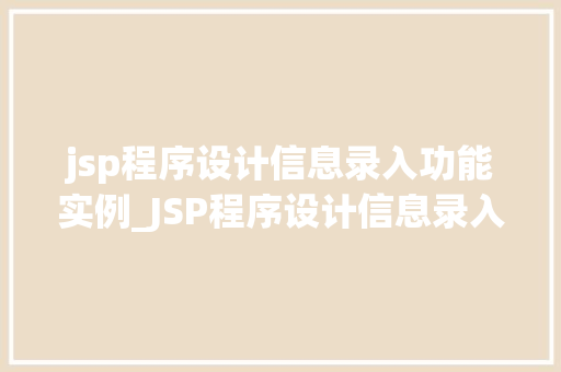jsp程序设计信息录入功能实例_JSP程序设计信息录入功能实例实现数据管理的得力助手