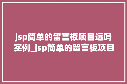 jsp简单的留言板项目远吗实例_jsp简单的留言板项目实例轻松入门的Web开发方法
