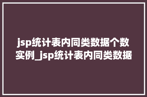 jsp统计表内同类数据个数实例_jsp统计表内同类数据个数实例轻松实现数据汇总