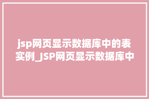 jsp网页显示数据库中的表实例_JSP网页显示数据库中的表实例搭建数据展示平台