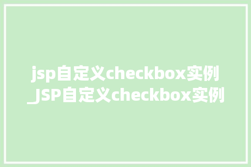 jsp自定义checkbox实例_JSP自定义checkbox实例打造个化的表单交互体验