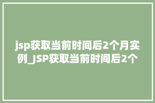 jsp获取当前时间后2个月实例_JSP获取当前时间后2个月的实例详解与实战