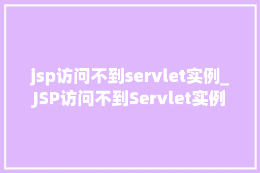 jsp访问不到servlet实例_JSP访问不到Servlet实例原因排查与解决之路