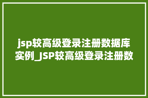 jsp较高级登录注册数据库实例_JSP较高级登录注册数据库实例实战与方法分享