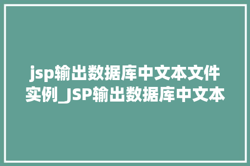 jsp输出数据库中文本文件实例_JSP输出数据库中文本文件实例详解轻松实现数据导出