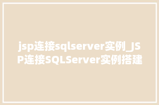 jsp连接sqlserver实例_JSP连接SQLServer实例搭建高效数据交互桥梁
