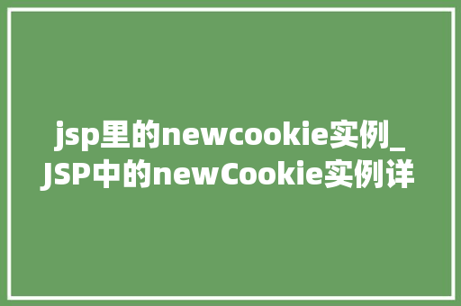 jsp里的newcookie实例_JSP中的newCookie实例详细与实战应用