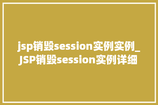 jsp销毁session实例实例_JSP销毁session实例详细剖析与实战指南