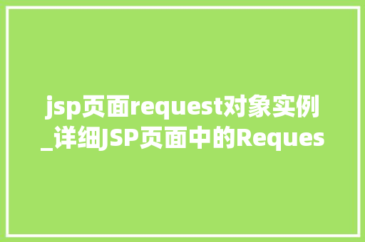 jsp页面request对象实例_详细JSP页面中的Request对象实例理解请求处理的核心