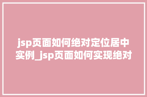 jsp页面如何绝对定位居中实例_jsp页面如何实现绝对定位居中实例详解