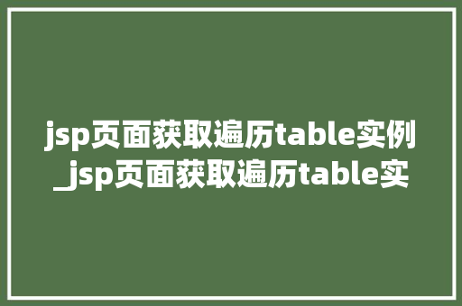 jsp页面获取遍历table实例_jsp页面获取遍历table实例轻松掌握表格数据处理方法  第1张