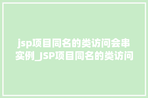 jsp项目同名的类访问会串实例_JSP项目同名的类访问会串实例原因、影响及解决方法