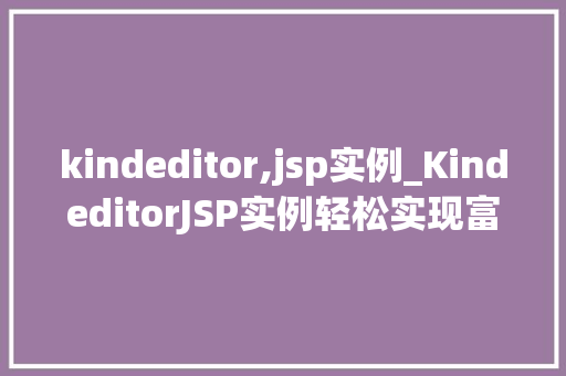 kindeditor,jsp实例_KindeditorJSP实例轻松实现富文本编辑器功能