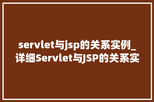 servlet与jsp的关系实例_详细Servlet与JSP的关系实例详解