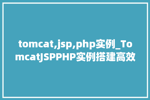 tomcat,jsp,php实例_TomcatJSPPHP实例搭建高效Web服务器的全攻略