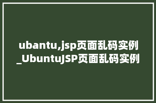 ubantu,jsp页面乱码实例_UbuntuJSP页面乱码实例及解决方法详解