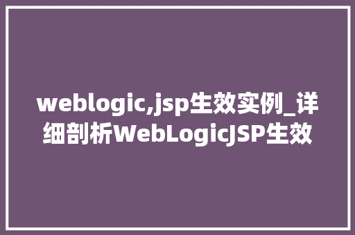 weblogic,jsp生效实例_详细剖析WebLogicJSP生效实例与应用方法 第1张 weblogic,jsp生效实例_详细剖析WebLogicJSP生效实例与应用方法 第1张