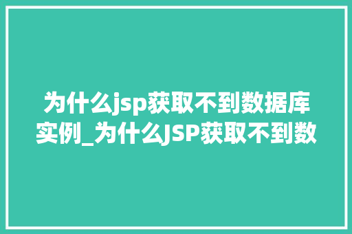 为什么jsp获取不到数据库实例_为什么JSP获取不到数据库实例详细剖析原因与解决方法  第1张