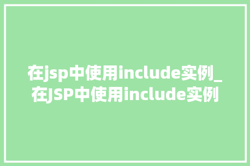 在jsp中使用include实例_在JSP中使用include实例高效复用代码的方法 第1张 在jsp中使用include实例_在JSP中使用include实例高效复用代码的方法 第1张
