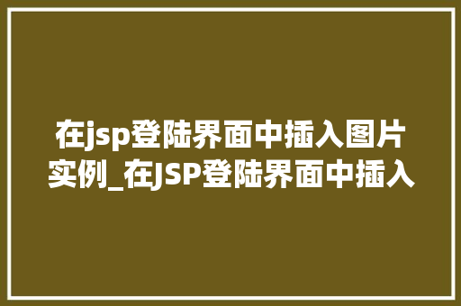在jsp登陆界面中插入图片实例_在JSP登陆界面中插入图片实例打造个化登录体验