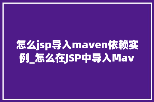 怎么jsp导入maven依赖实例_怎么在JSP中导入Maven依赖实例详解