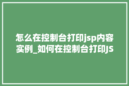怎么在控制台打印jsp内容实例_如何在控制台打印JSP内容实例详解