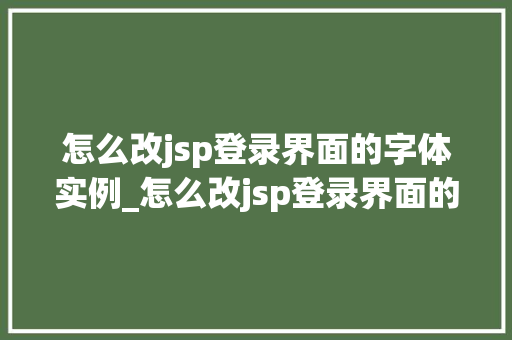怎么改jsp登录界面的字体实例_怎么改jsp登录界面的字体实例轻松实现个化设计 第1张 怎么改jsp登录界面的字体实例_怎么改jsp登录界面的字体实例轻松实现个化设计 第1张