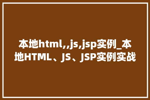 本地html,,js,jsp实例_本地HTML、JS、JSP实例实战与学习指南  第2张