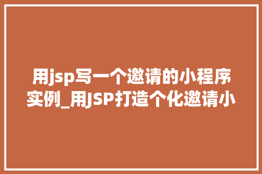 用jsp写一个邀请的小程序实例_用JSP打造个化邀请小程序轻松实现你的邀请活动 第1张 用jsp写一个邀请的小程序实例_用JSP打造个化邀请小程序轻松实现你的邀请活动 第1张