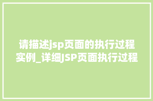 请描述jsp页面的执行过程实例_详细JSP页面执行过程实例揭开神秘的面纱 第1张 请描述jsp页面的执行过程实例_详细JSP页面执行过程实例揭开神秘的面纱 第1张