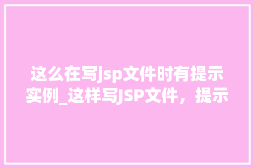 这么在写jsp文件时有提示实例_这样写JSP文件，提示实例全  第1张