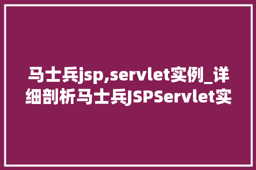 马士兵jsp,servlet实例_详细剖析马士兵JSPServlet实例教程，让你轻松入门  第1张