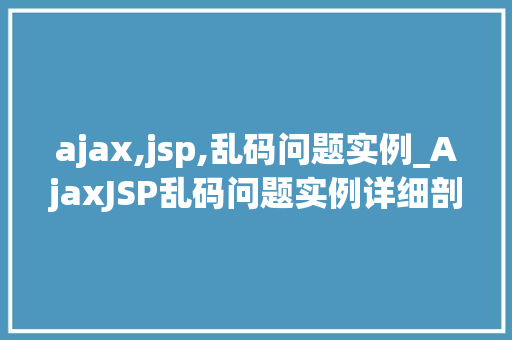 ajax,jsp,乱码问题实例_AjaxJSP乱码问题实例详细剖析及解决方法