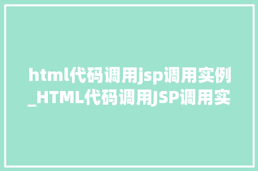 html代码调用jsp调用实例_HTML代码调用JSP调用实例实战与方法分享