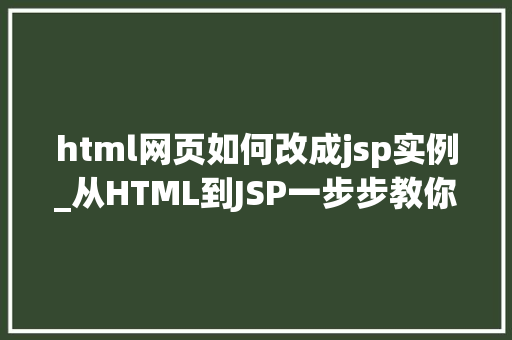 html网页如何改成jsp实例_从HTML到JSP一步步教你如何转换你的网页实例