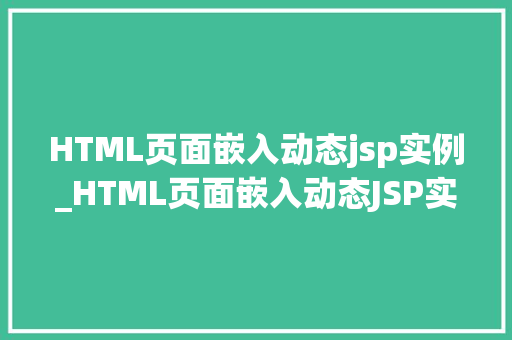 HTML页面嵌入动态jsp实例_HTML页面嵌入动态JSP实例实战与方法分享  第1张