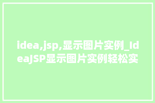 idea,jsp,显示图片实例_IdeaJSP显示图片实例轻松实现图片展示功能 第1张 idea,jsp,显示图片实例_IdeaJSP显示图片实例轻松实现图片展示功能 第1张