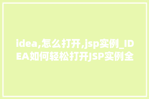 idea,怎么打开,jsp实例_IDEA如何轻松打开JSP实例全方位指南