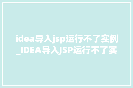 idea导入jsp运行不了实例_IDEA导入JSP运行不了实例问题分析及解决全攻略