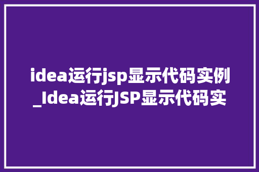 idea运行jsp显示代码实例_Idea运行JSP显示代码实例从入门到精通