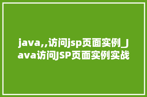 java,,访问jsp页面实例_Java访问JSP页面实例实战与代码分享