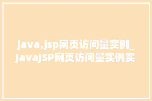 java,jsp网页访问量实例_JavaJSP网页访问量实例实战与优化方法