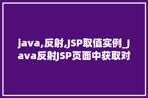 java,反射,JSP取值实例_Java反射JSP页面中获取对象属值的实例详解