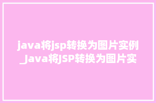 java将jsp转换为图片实例_Java将JSP转换为图片实例从网页到图片的奇妙之旅