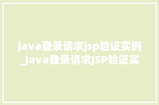 java登录请求jsp验证实例_Java登录请求JSP验证实例轻松掌握前后端交互方法